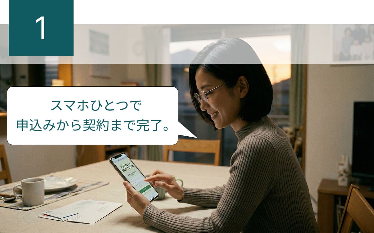 メリット1：スマホひとつで申込みから契約まで完了。